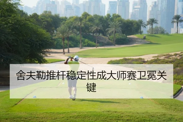 舍夫勒推杆稳定性成大师赛卫冕关键