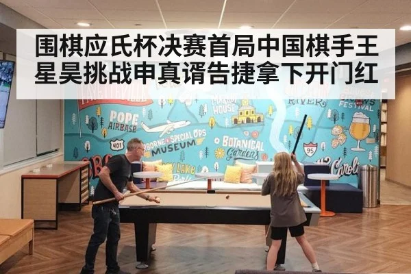 围棋应氏杯决赛首局中国棋手王星昊挑战申真谞告捷拿下开门红