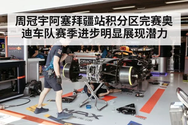 周冠宇阿塞拜疆站积分区完赛奥迪车队赛季进步明显展现潜力