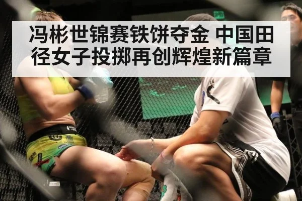 冯彬世锦赛铁饼夺金 中国田径女子投掷再创辉煌新篇章